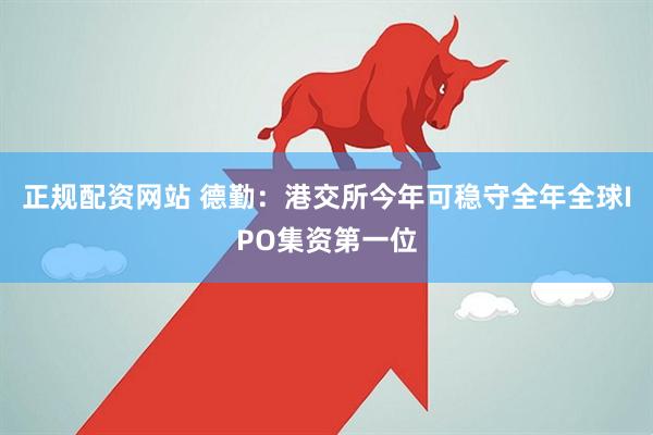 正规配资网站 德勤：港交所今年可稳守全年全球IPO集资第一位