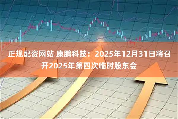 正规配资网站 康鹏科技：2025年12月31日将召开2025年第四次临时股东会