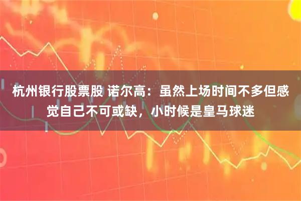 杭州银行股票股 诺尔高：虽然上场时间不多但感觉自己不可或缺，小时候是皇马球迷