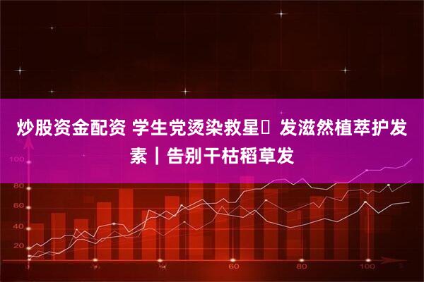 炒股资金配资 学生党烫染救星✨发滋然植萃护发素｜告别干枯稻草发