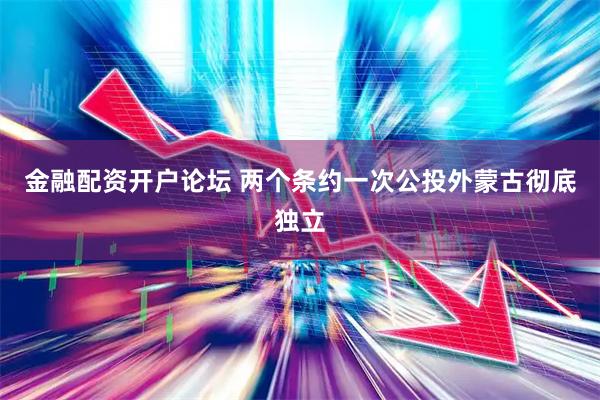 金融配资开户论坛 两个条约一次公投外蒙古彻底独立